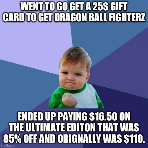 Now thats a win | WENT TO GO GET A 25$ GIFT CARD TO GET DRAGON BALL FIGHTERZ; ENDED UP PAYING $16.50 ON THE ULTIMATE EDITON THAT WAS 85% OFF AND ORIGNALLY WAS $110. | image tagged in memes,success kid,fun,lucky | made w/ Imgflip meme maker