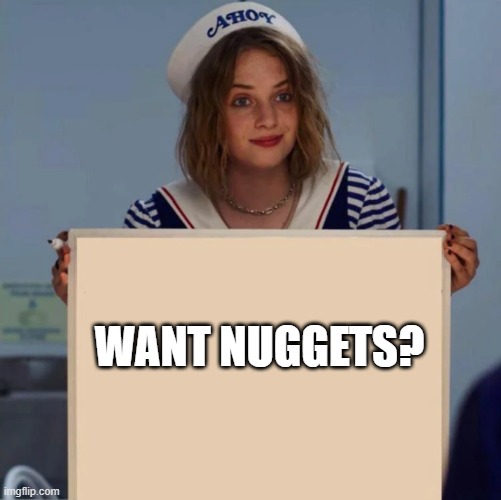 want nuggets? |  WANT NUGGETS? | image tagged in robin stranger things meme | made w/ Imgflip meme maker