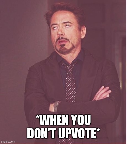 Face You Make Robert Downey Jr Meme | *WHEN YOU DON’T UPVOTE* | image tagged in memes,face you make robert downey jr | made w/ Imgflip meme maker