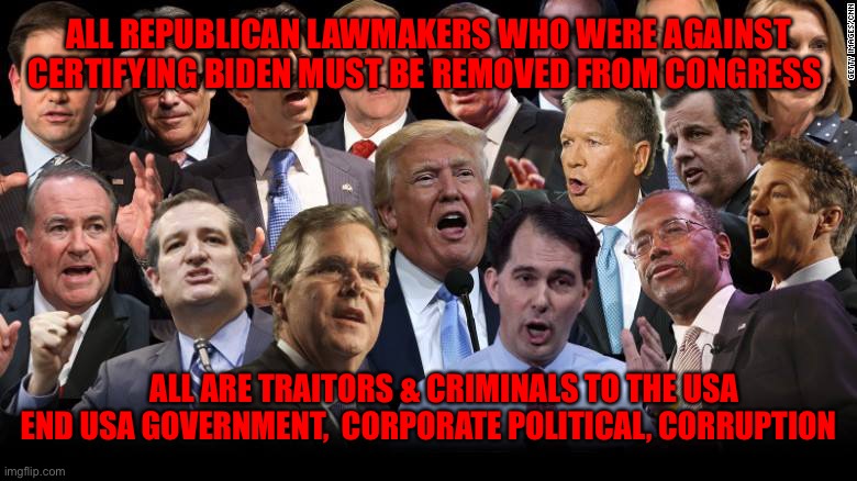 The Republicans | ALL REPUBLICAN LAWMAKERS WHO WERE AGAINST CERTIFYING BIDEN MUST BE REMOVED FROM CONGRESS; ALL ARE TRAITORS & CRIMINALS TO THE USA END USA GOVERNMENT,  CORPORATE POLITICAL, CORRUPTION | image tagged in the republicans | made w/ Imgflip meme maker