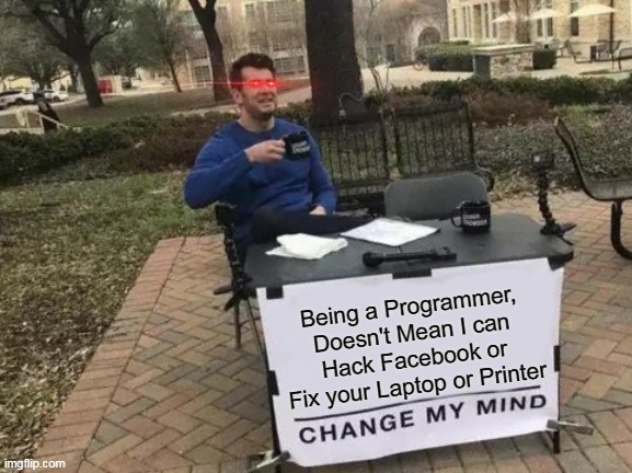 Please Guys, Understand. | Being a Programmer, Doesn't Mean I can Hack Facebook or Fix your Laptop or Printer | image tagged in memes,change my mind,programmer,laptop,printer,hacker | made w/ Imgflip meme maker