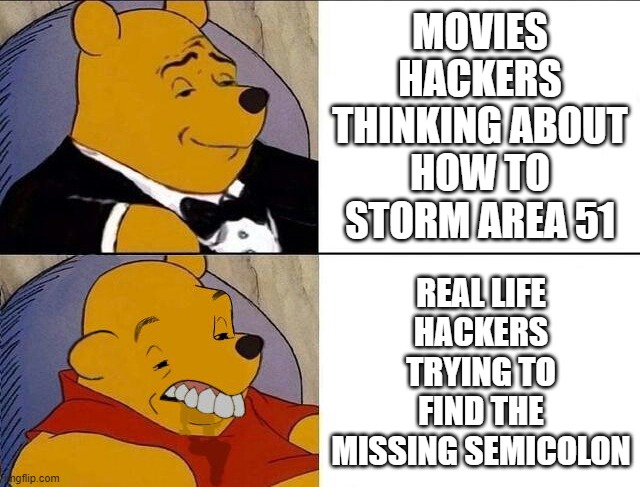 Duh_Hacking | MOVIES HACKERS THINKING ABOUT HOW TO STORM AREA 51; REAL LIFE HACKERS TRYING TO FIND THE MISSING SEMICOLON | image tagged in tuxedo winnie the pooh grossed reverse | made w/ Imgflip meme maker