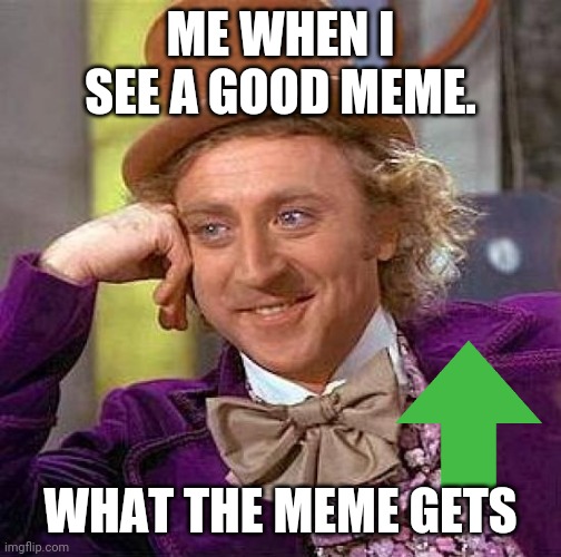 sometimes it always happens | ME WHEN I SEE A GOOD MEME. WHAT THE MEME GETS | image tagged in memes,creepy condescending wonka | made w/ Imgflip meme maker