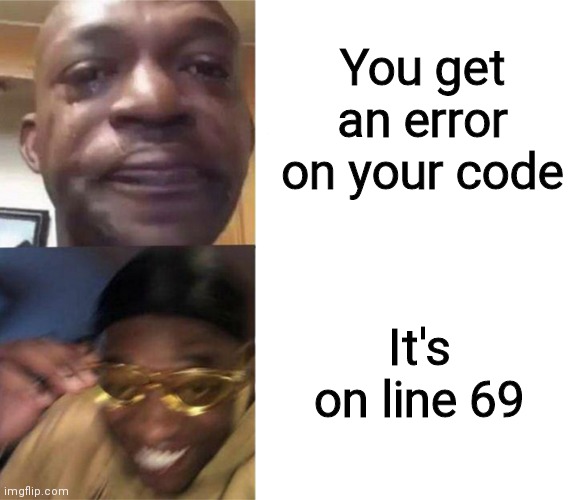 Error on line 69 (just happened to me lol) | You get an error on your code; It's on line 69 | image tagged in black guy crying and black guy laughing,programming,coding | made w/ Imgflip meme maker