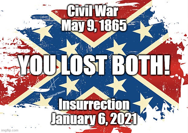 THE SOUTH LOSES AGAIN! | Civil War 
May 9, 1865; YOU LOST BOTH! Insurrection
January 6, 2021 | image tagged in maga,trump,insurrection,losers | made w/ Imgflip meme maker