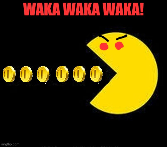 Pacman Eats | WAKA WAKA WAKA! | image tagged in pacman eats | made w/ Imgflip meme maker