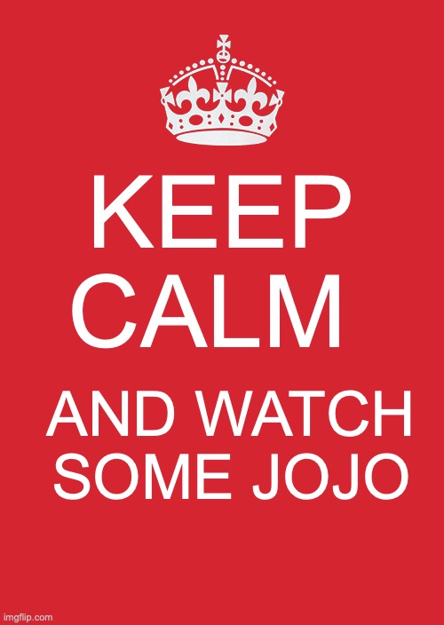 Keep Calm And Carry On Red Meme | KEEP CALM; AND WATCH SOME JOJO | image tagged in memes,keep calm and carry on red,jojo's bizarre adventure | made w/ Imgflip meme maker