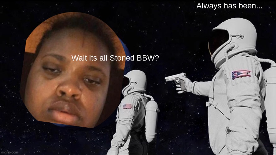 Always Has Been Meme | Always has been... Wait its all Stoned BBW? | image tagged in memes,always has been | made w/ Imgflip meme maker
