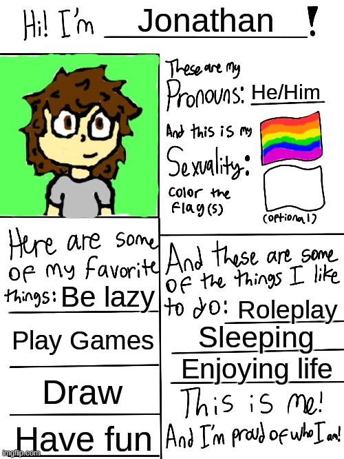 LGBTQ Stream Profile | Jonathan; He/Him; Be lazy; Roleplay; Play Games; Sleeping; Enjoying life; Draw; Have fun | image tagged in lgbtq stream account profile,lgbtq | made w/ Imgflip meme maker