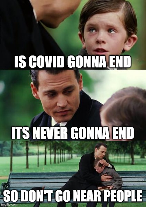 LOL | IS COVID GONNA END; ITS NEVER GONNA END; SO DON'T GO NEAR PEOPLE | image tagged in memes,finding neverland | made w/ Imgflip meme maker