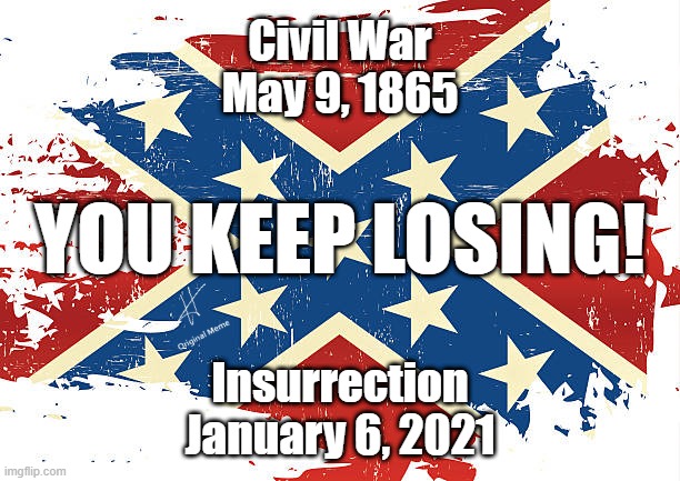 You Keep Losing! | Civil War
May 9, 1865; YOU KEEP LOSING! Insurrection
January 6, 2021 | image tagged in insurrection,trump,confederate flag,maga | made w/ Imgflip meme maker