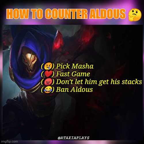 How to counter aldous? | HOW TO COUNTER ALDOUS 🤔; (😢) Pick Masha

(❤️) Fast Game

(😠) Don't let him get his stacks

(😂) Ban Aldous; @ATAXIAPLAYS | image tagged in funny memes | made w/ Imgflip meme maker