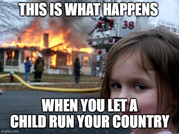 Disaster Girl | THIS IS WHAT HAPPENS; WHEN YOU LET A CHILD RUN YOUR COUNTRY | image tagged in memes,disaster girl | made w/ Imgflip meme maker