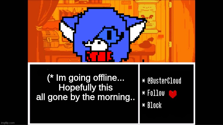 Clouddays undertale temp | (* Im going offline... Hopefully this all gone by the morning.. | image tagged in clouddays undertale temp | made w/ Imgflip meme maker