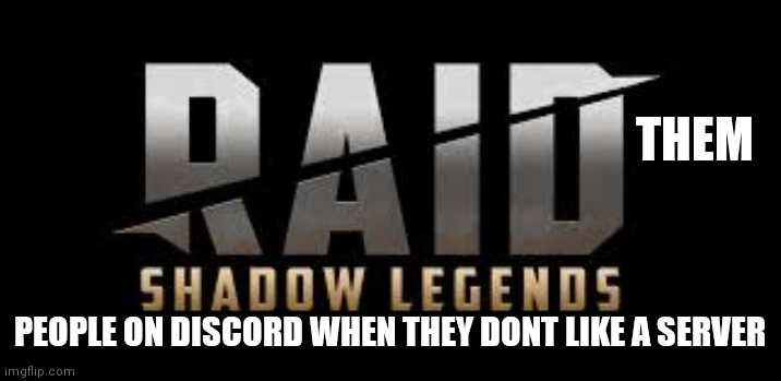 Very true.... Right | THEM; PEOPLE ON DISCORD WHEN THEY DONT LIKE A SERVER | image tagged in raid shadow legends | made w/ Imgflip meme maker