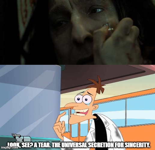 Severus Tears |  LOOK, SEE? A TEAR. THE UNIVERSAL SECRETION FOR SINCERITY. | image tagged in harry potter,severus snape,snape,phineas and ferb,doofenshmirtz,perry the platypus | made w/ Imgflip meme maker