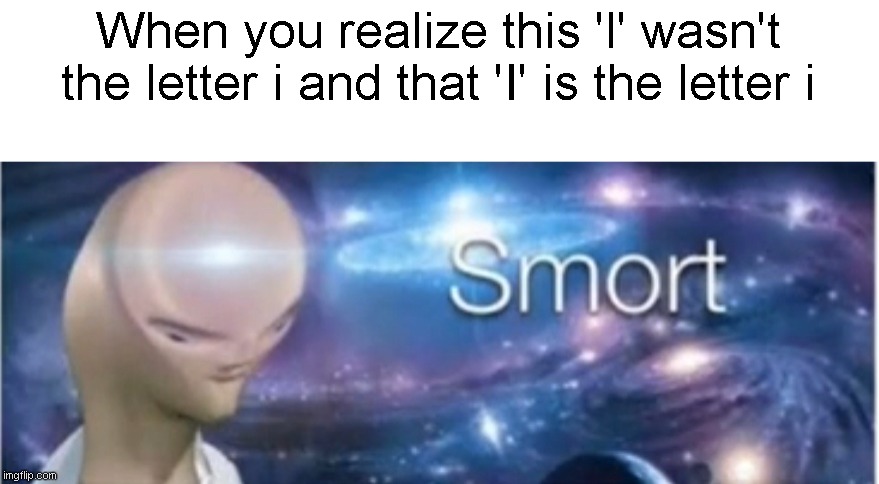 Smart improved | When you realize this 'l' wasn't the letter i and that 'I' is the letter i | image tagged in meme man smort | made w/ Imgflip meme maker