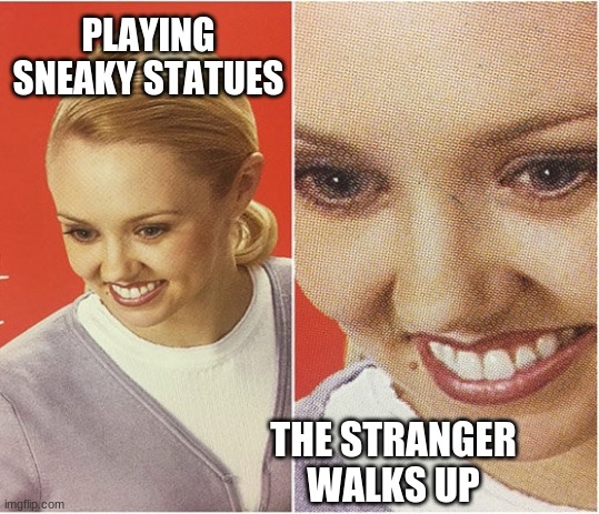 yesss | PLAYING SNEAKY STATUES; THE STRANGER WALKS UP | image tagged in funny,rugdoctor now | made w/ Imgflip meme maker