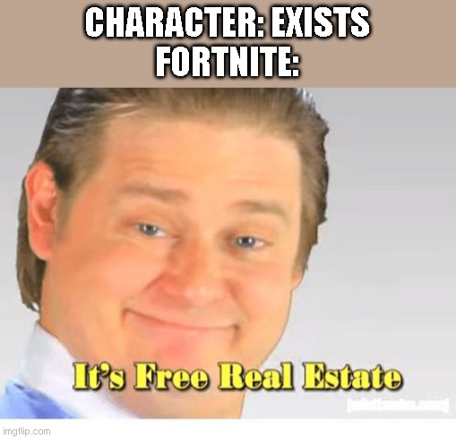 Fortnite steals everything | CHARACTER: EXISTS
FORTNITE: | image tagged in it's free real estate,memes,fortnite | made w/ Imgflip meme maker