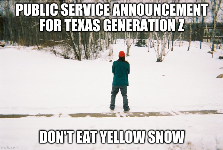 Yellow Snow | PUBLIC SERVICE ANNOUNCEMENT FOR TEXAS GENERATION Z; DON'T EAT YELLOW SNOW | image tagged in funny | made w/ Imgflip meme maker