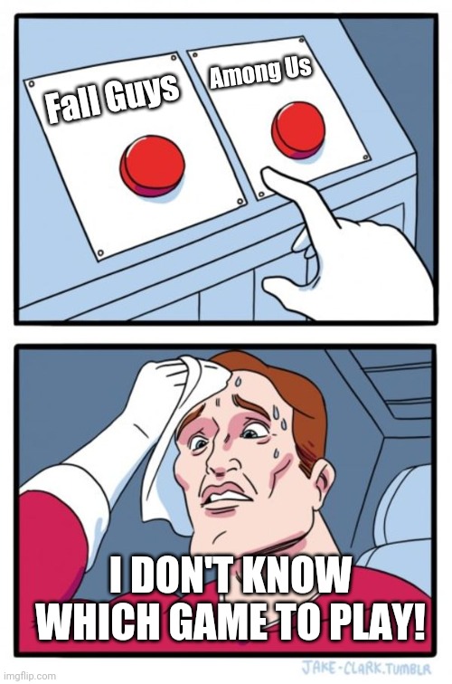 Game Choice | Among Us; Fall Guys; I DON'T KNOW WHICH GAME TO PLAY! | image tagged in memes,two buttons | made w/ Imgflip meme maker