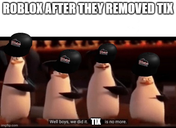 how tix was removed from roblox | ROBLOX AFTER THEY REMOVED TIX; TIX | image tagged in well boys we did it blank is no more | made w/ Imgflip meme maker