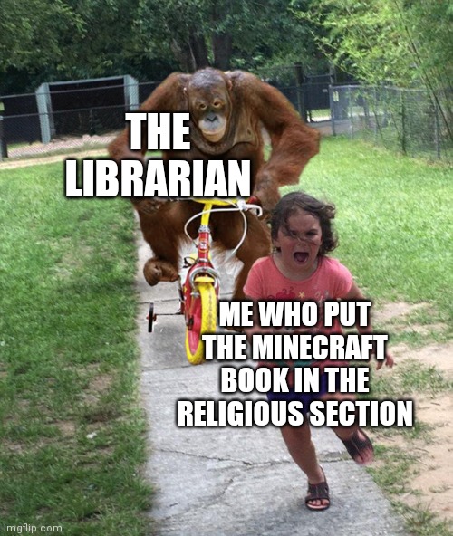 Orangutan chasing girl on a tricycle | THE LIBRARIAN; ME WHO PUT THE MINECRAFT BOOK IN THE RELIGIOUS SECTION | image tagged in orangutan chasing girl on a tricycle,minecraft | made w/ Imgflip meme maker