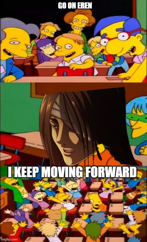 Season 4 hype | GO ON EREN; I KEEP MOVING FORWARD | image tagged in say the line bart simpsons | made w/ Imgflip meme maker