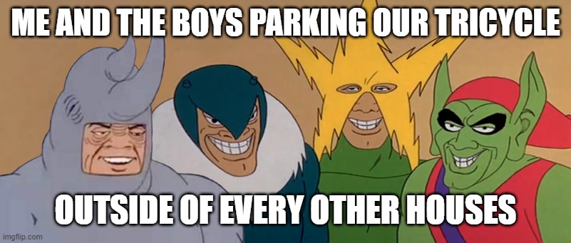 PINOY MEMES | ME AND THE BOYS PARKING OUR TRICYCLE; OUTSIDE OF EVERY OTHER HOUSES | image tagged in me and the boys | made w/ Imgflip meme maker