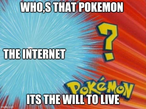 who is that pokemon | WHO,S THAT POKEMON; THE INTERNET; ITS THE WILL TO LIVE | image tagged in who is that pokemon | made w/ Imgflip meme maker