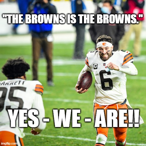 browns is the browns | "THE BROWNS IS THE BROWNS."; YES - WE - ARE!! | image tagged in browns,win,steelers,lose | made w/ Imgflip meme maker