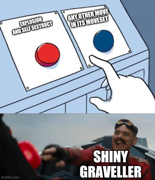 Shiny Graveller be like: | ANY OTHER MOVE IN ITS MOVESET; EXPLOSION AND SELF SESTRUCT; SHINY GRAVELLER | image tagged in robotnik button,pokemon,shiny | made w/ Imgflip meme maker