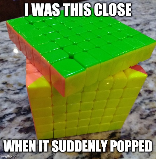 My cube exploded |  I WAS THIS CLOSE; WHEN IT SUDDENLY POPPED | image tagged in i'm this close,rubik cube,rubik's cube,rubiks cube | made w/ Imgflip meme maker