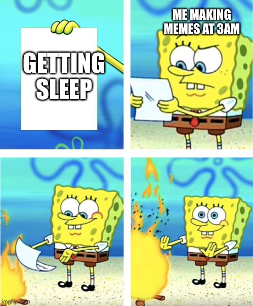 Haha definitely not doing that right now | ME MAKING MEMES AT 3AM; GETTING
SLEEP | image tagged in spongebob burning paper | made w/ Imgflip meme maker