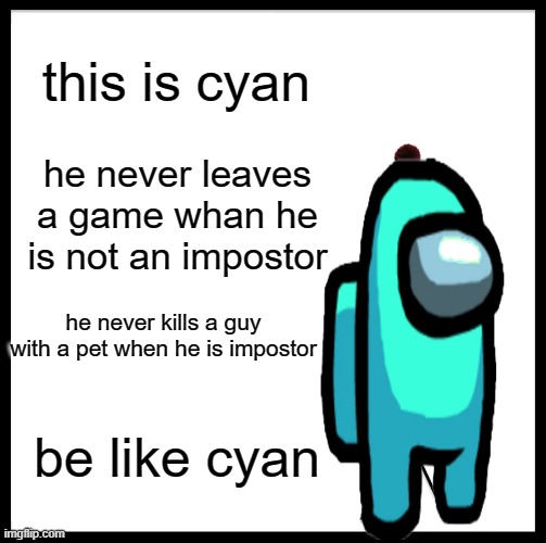 Be Like Bill | this is cyan; he never leaves a game whan he is not an impostor; he never kills a guy with a pet when he is impostor; be like cyan | image tagged in memes,be like bill | made w/ Imgflip meme maker