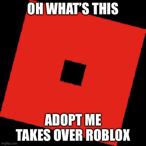 Roblox logo (Make memes out of this) | OH WHAT’S THIS; ADOPT ME TAKES OVER ROBLOX | image tagged in roblox logo make memes out of this | made w/ Imgflip meme maker