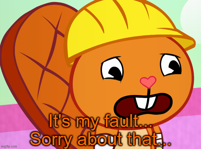 Sad Handy (HTF) | It's my fault... Sorry about that... | image tagged in sad handy htf | made w/ Imgflip meme maker