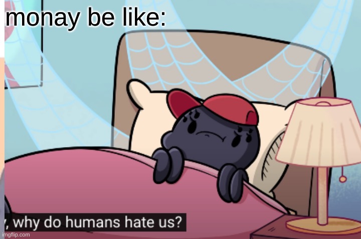 U SUCK MONDAY | monay be like: | image tagged in why do humans hate us | made w/ Imgflip meme maker