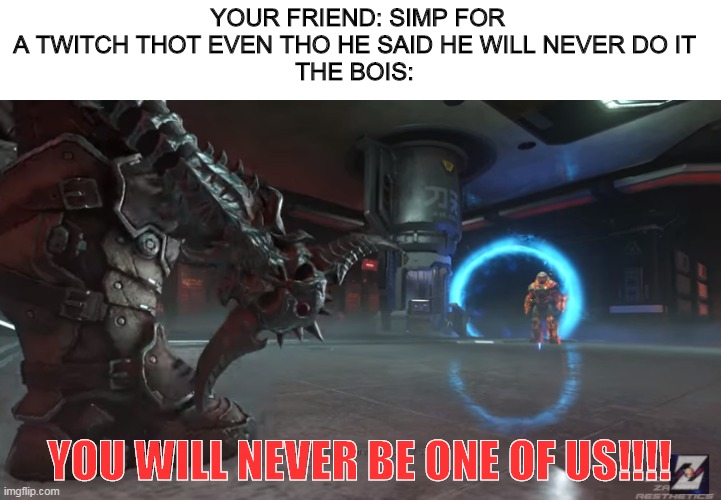 Doom | YOUR FRIEND: SIMP FOR A TWITCH THOT EVEN THO HE SAID HE WILL NEVER DO IT
THE BOIS:; YOU WILL NEVER BE ONE OF US!!!! | image tagged in doom | made w/ Imgflip meme maker