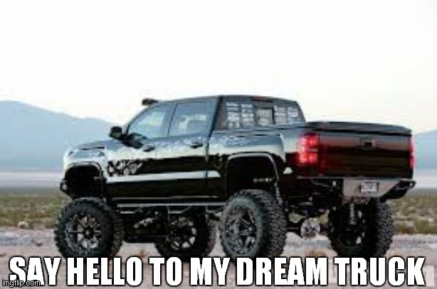 SAY HELLO TO MY DREAM TRUCK | made w/ Imgflip meme maker