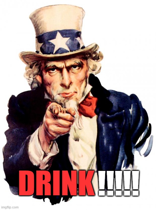 DRINK!!! | DRINK; !!!!! | image tagged in memes,uncle sam,drinking,drink | made w/ Imgflip meme maker