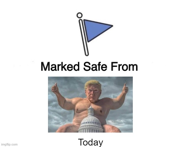 Marked Safe from tRuMp today | Today | image tagged in marked safe from,trump,capitol hill,riots,election 2020,sore loser | made w/ Imgflip meme maker