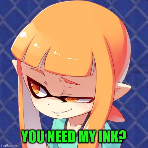 Smug Inkling | YOU NEED MY INK? | image tagged in smug inkling | made w/ Imgflip meme maker