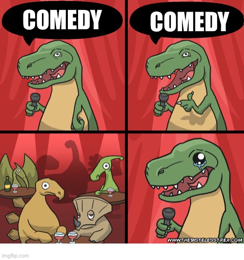 T Rex Standup Comedy Crying | COMEDY COMEDY | image tagged in t rex standup comedy crying | made w/ Imgflip meme maker