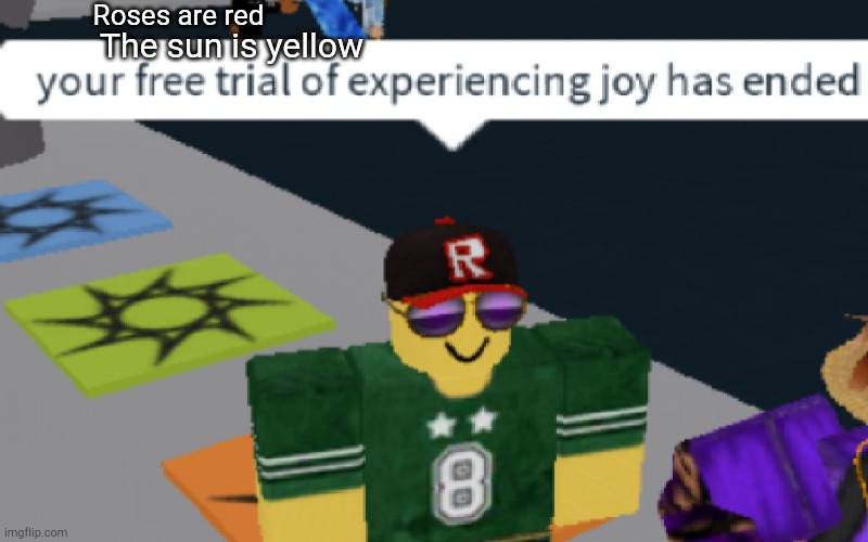 your free trial of experiencing Joy has ended | Roses are red; The sun is yellow | image tagged in your free trial of experiencing joy has ended | made w/ Imgflip meme maker
