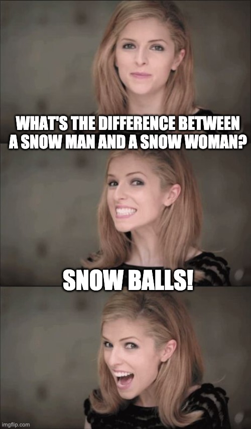 Snow joke! | WHAT'S THE DIFFERENCE BETWEEN A SNOW MAN AND A SNOW WOMAN? SNOW BALLS! | image tagged in memes,bad pun anna kendrick | made w/ Imgflip meme maker