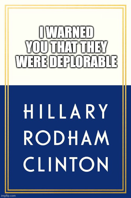 Should have listened | I WARNED YOU THAT THEY WERE DEPLORABLE | image tagged in hillary clinton book,truth,cognitive dissonance,trump supporters,treason,terrorists | made w/ Imgflip meme maker