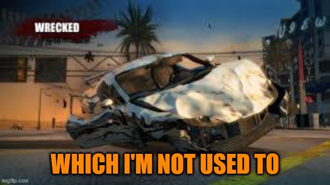 Burnout Paradise wrecked | WHICH I'M NOT USED TO | image tagged in burnout paradise wrecked | made w/ Imgflip meme maker