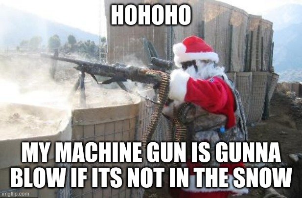Hohoho | HOHOHO; MY MACHINE GUN IS GUNNA BLOW IF ITS NOT IN THE SNOW | image tagged in memes,hohoho | made w/ Imgflip meme maker