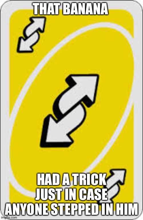 Uno Reverse Card | THAT BANANA HAD A TRICK JUST IN CASE ANYONE STEPPED IN HIM | image tagged in uno reverse card | made w/ Imgflip meme maker